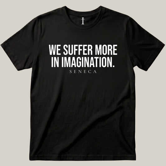 We Suffer More In Imagination.