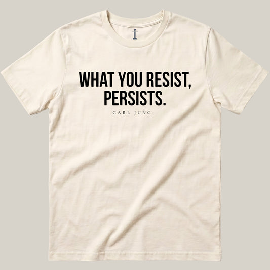 What You Resist, Persists.